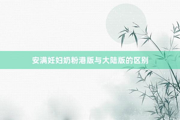 安满妊妇奶粉港版与大陆版的区别